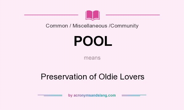 What does POOL mean? It stands for Preservation of Oldie Lovers