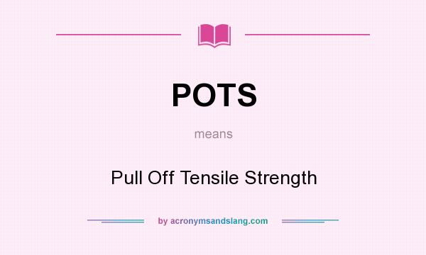 What does POTS mean? It stands for Pull Off Tensile Strength