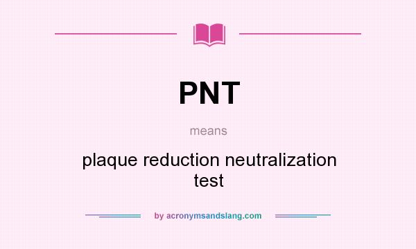 What does PNT mean? It stands for plaque reduction neutralization test