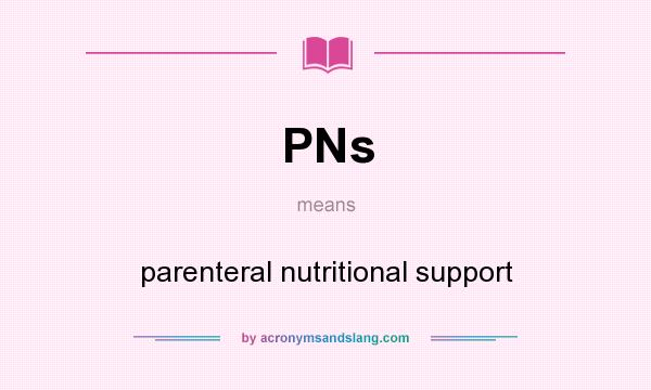 What does PNs mean? It stands for parenteral nutritional support