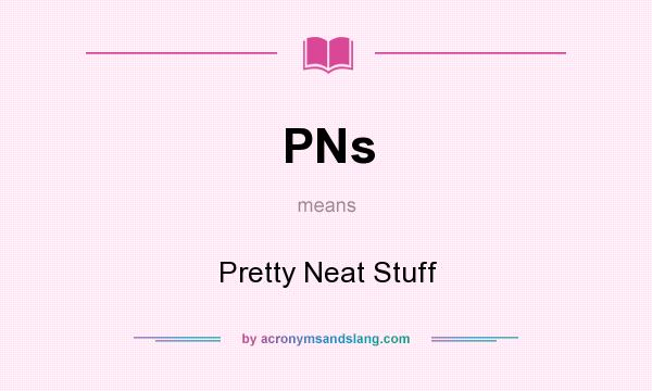 What does PNs mean? It stands for Pretty Neat Stuff