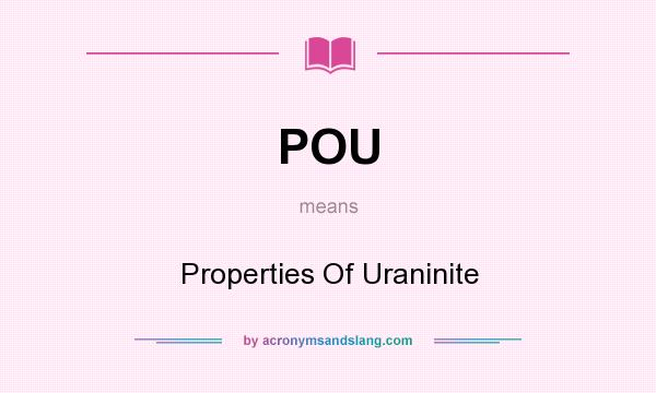 What does POU mean? It stands for Properties Of Uraninite