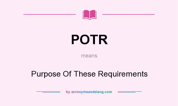 What does POTR mean? It stands for Purpose Of These Requirements