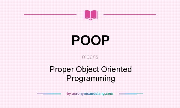 What does POOP mean? It stands for Proper Object Oriented Programming