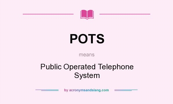What does POTS mean? It stands for Public Operated Telephone System