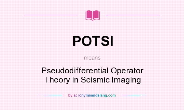 What does POTSI mean? It stands for Pseudodifferential Operator Theory in Seismic Imaging