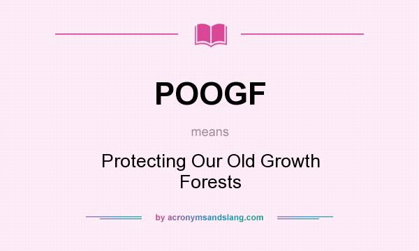 What does POOGF mean? It stands for Protecting Our Old Growth Forests