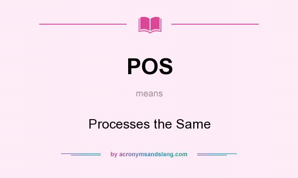 What does POS mean? It stands for Processes the Same