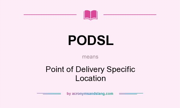 What does PODSL mean? It stands for Point of Delivery Specific Location