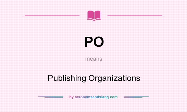 What does PO mean? It stands for Publishing Organizations