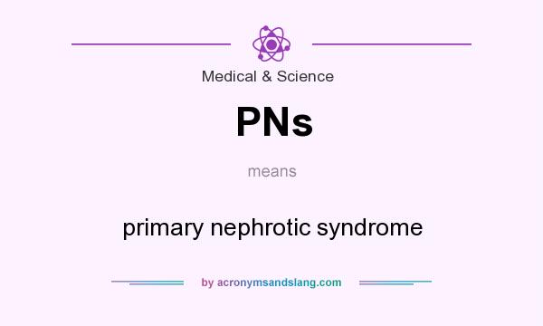 What does PNs mean? It stands for primary nephrotic syndrome