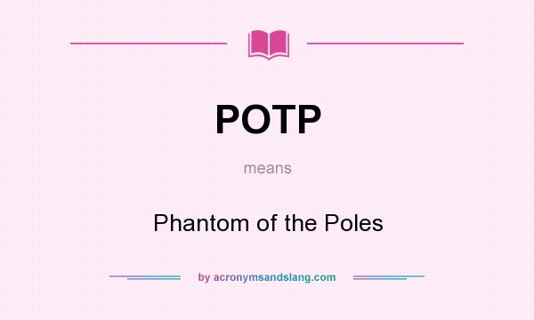 What does POTP mean? It stands for Phantom of the Poles