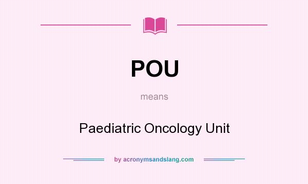 What does POU mean? It stands for Paediatric Oncology Unit