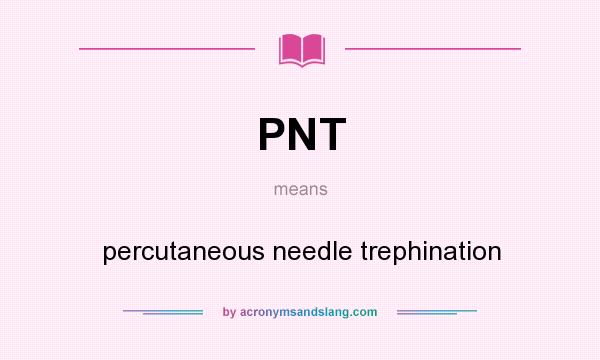 What does PNT mean? It stands for percutaneous needle trephination