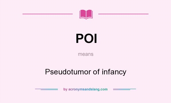 What does POI mean? It stands for Pseudotumor of infancy