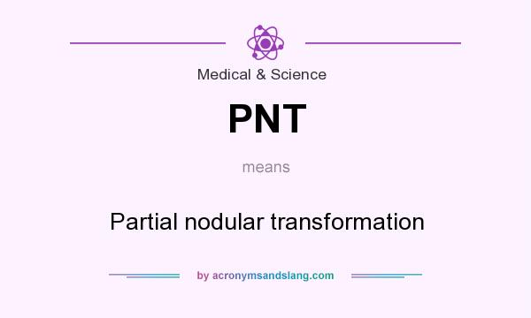 What does PNT mean? It stands for Partial nodular transformation