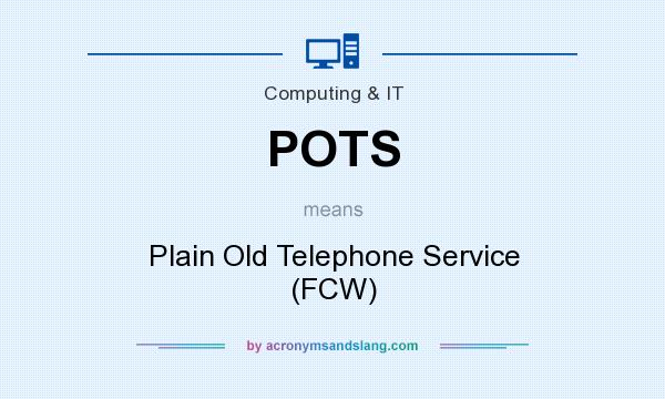 What does POTS mean? It stands for Plain Old Telephone Service (FCW)