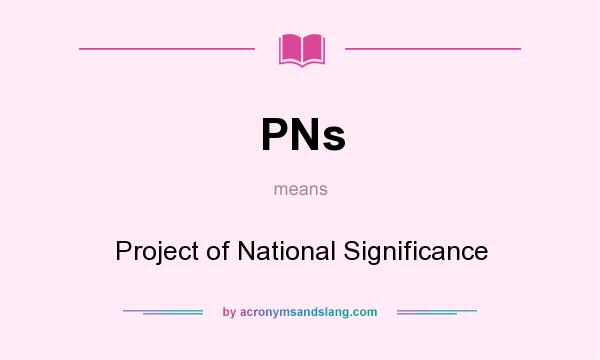 What does PNs mean? It stands for Project of National Significance