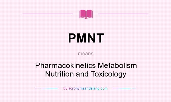 What does PMNT mean? It stands for Pharmacokinetics Metabolism Nutrition and Toxicology