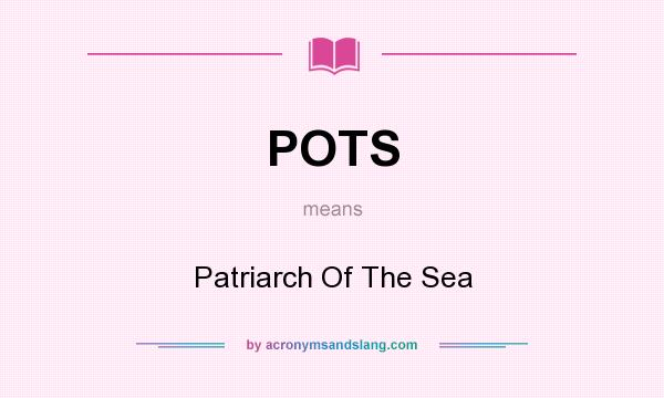 What does POTS mean? It stands for Patriarch Of The Sea
