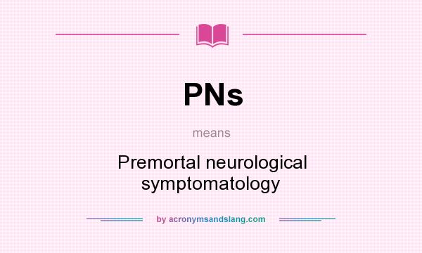 What does PNs mean? It stands for Premortal neurological symptomatology