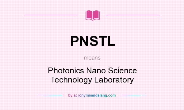 What does PNSTL mean? It stands for Photonics Nano Science Technology Laboratory