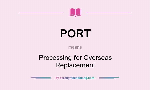 What does PORT mean? It stands for Processing for Overseas Replacement