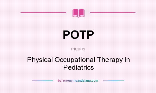 What does POTP mean? It stands for Physical Occupational Therapy in Pediatrics