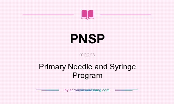 What does PNSP mean? It stands for Primary Needle and Syringe Program