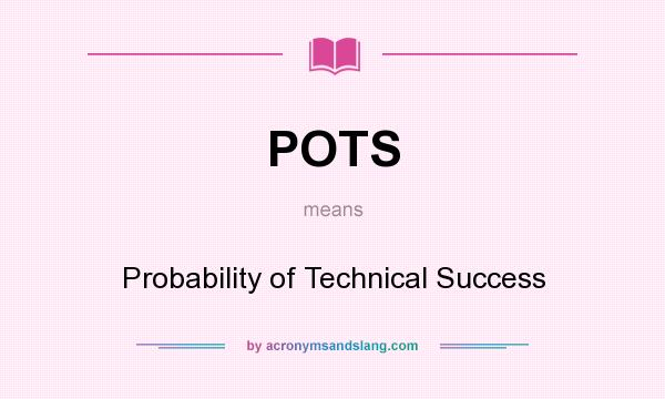 What does POTS mean? It stands for Probability of Technical Success