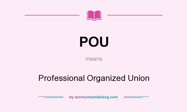 What does POU mean? It stands for Professional Organized Union