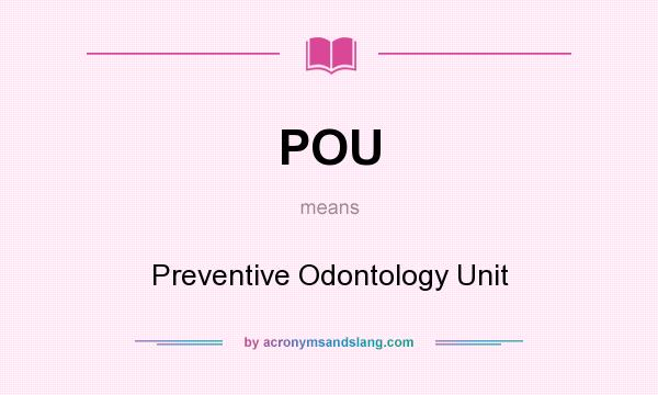 What does POU mean? It stands for Preventive Odontology Unit