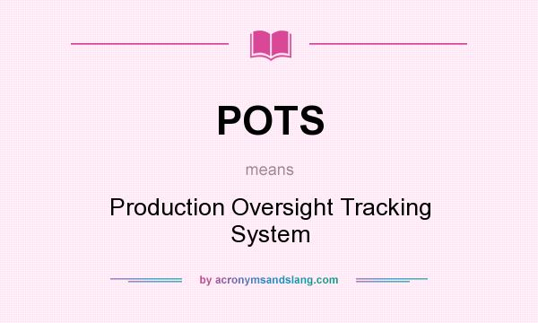 What does POTS mean? It stands for Production Oversight Tracking System