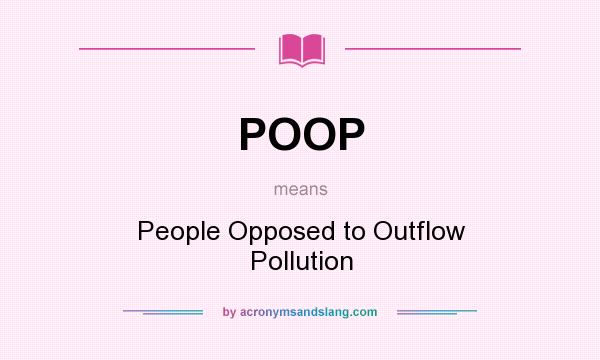 What does POOP mean? It stands for People Opposed to Outflow Pollution