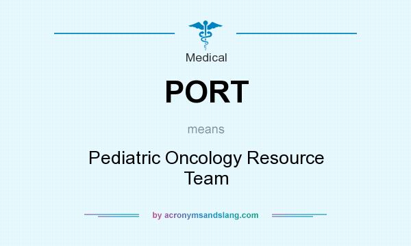 What does PORT mean? It stands for Pediatric Oncology Resource Team