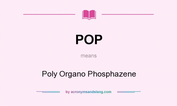 What does POP mean? It stands for Poly Organo Phosphazene