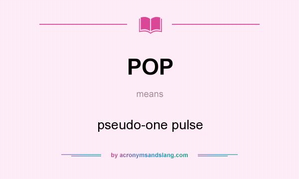 What does POP mean? It stands for pseudo-one pulse
