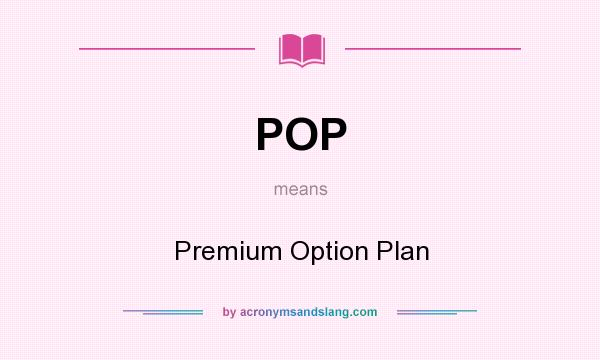 What does POP mean? It stands for Premium Option Plan