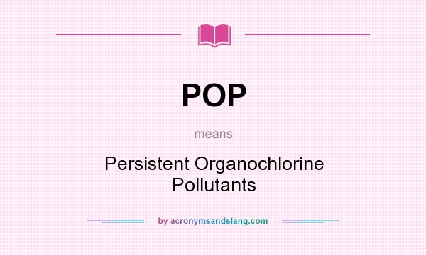What does POP mean? It stands for Persistent Organochlorine Pollutants
