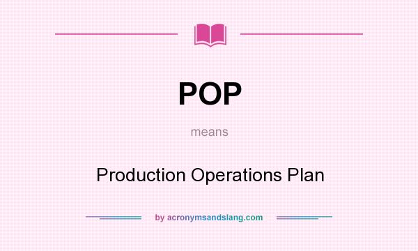 What does POP mean? It stands for Production Operations Plan