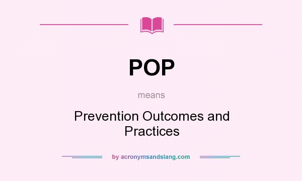 What does POP mean? It stands for Prevention Outcomes and Practices