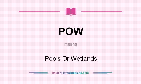 What does POW mean? It stands for Pools Or Wetlands