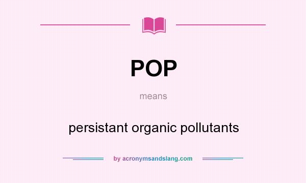 What does POP mean? It stands for persistant organic pollutants