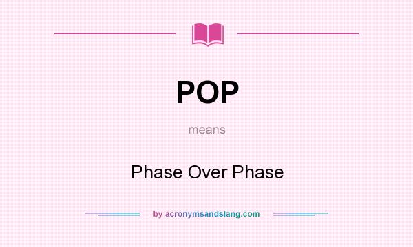 What does POP mean? It stands for Phase Over Phase