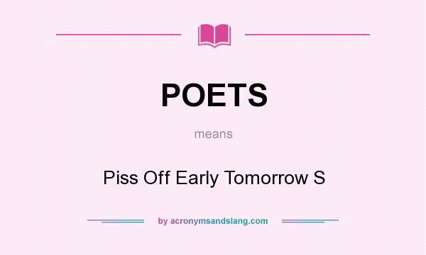 What does POETS mean? It stands for Piss Off Early Tomorrow S