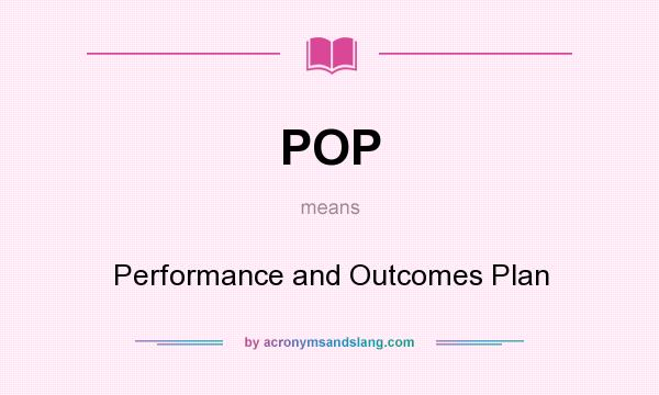 What does POP mean? It stands for Performance and Outcomes Plan