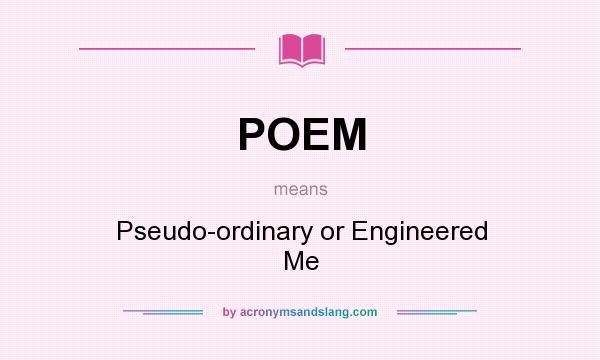 What does POEM mean? It stands for Pseudo-ordinary or Engineered Me