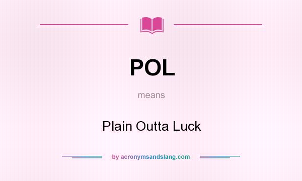 What does POL mean? It stands for Plain Outta Luck