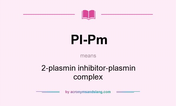 What does PI-Pm mean? It stands for 2-plasmin inhibitor-plasmin complex