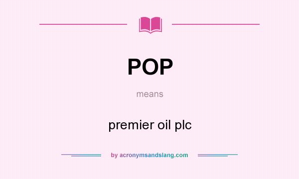 What does POP mean? It stands for premier oil plc